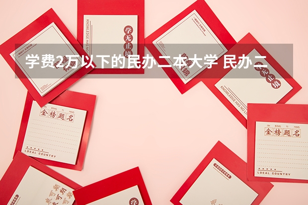 学费2万以下的民办二本大学 民办二本大学推荐
