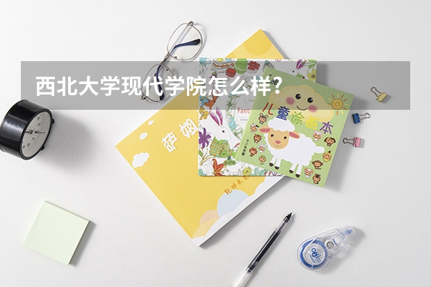 西北大学现代学院怎么样?
