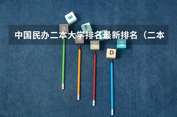 中国民办二本大学排名最新排名（二本民办大学排名及分数线）