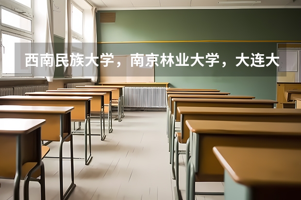 西南民族大学，南京林业大学，大连大学，了解的请说一下我想考但不知道哪个好