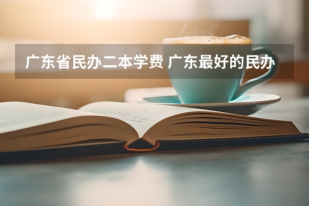 广东省民办二本学费 广东最好的民办二本大学