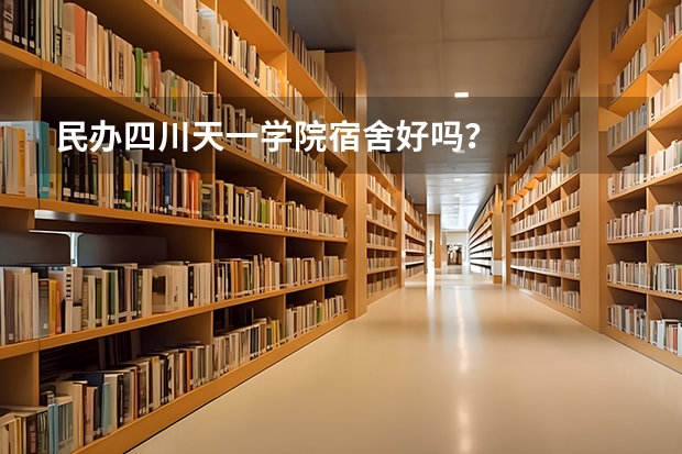 民办四川天一学院宿舍好吗？