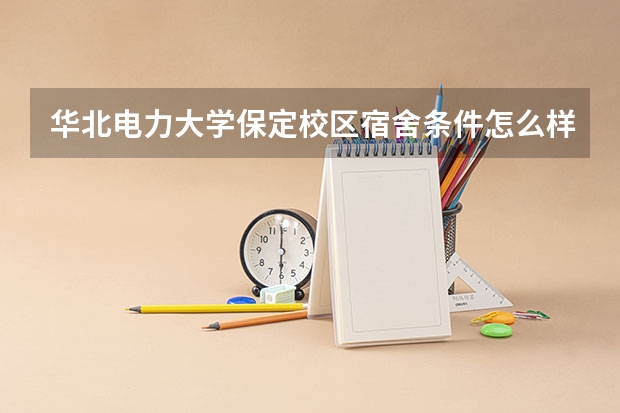 华北电力大学保定校区宿舍条件怎么样？