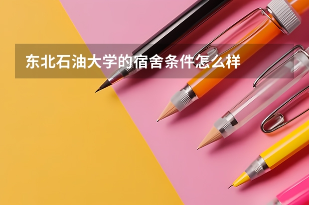 东北石油大学的宿舍条件怎么样