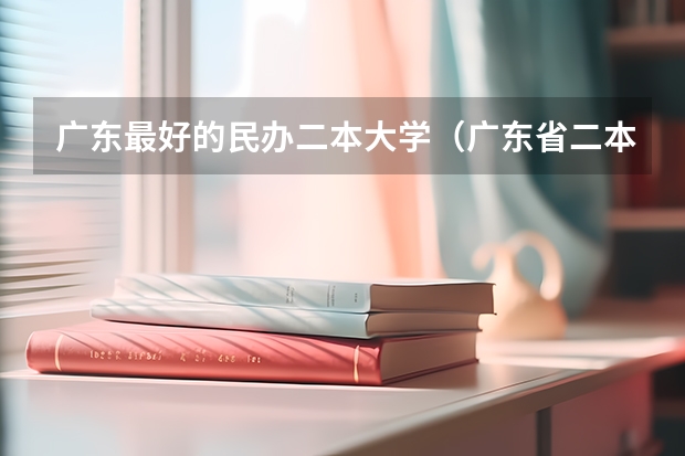 广东最好的民办二本大学（广东省二本民办大学排名）