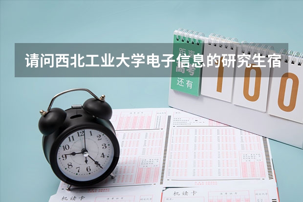请问西北工业大学电子信息的研究生宿舍条件怎么样啊