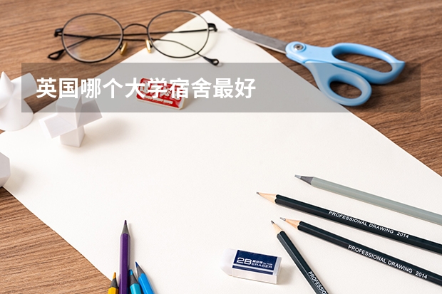 英国哪个大学宿舍最好