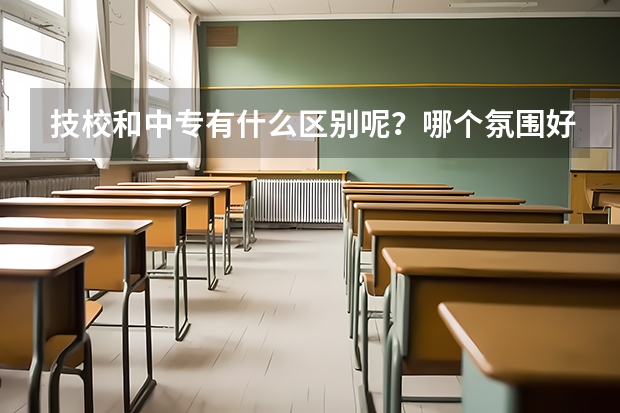 技校和中专有什么区别呢？哪个氛围好？