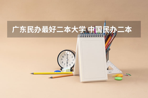 广东民办最好二本大学 中国民办二本大学排行榜