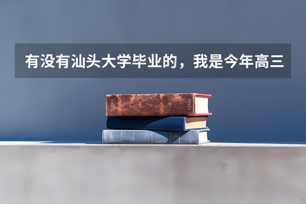 有没有汕头大学毕业的，我是今年高三，想考汕头大学，请问汕头大学的宿舍和食堂怎么样，特别是宿舍！感谢