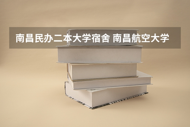 南昌民办二本大学宿舍 南昌航空大学二本专业宿舍是否有独立卫生间和热水器