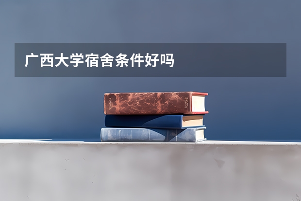 广西大学宿舍条件好吗