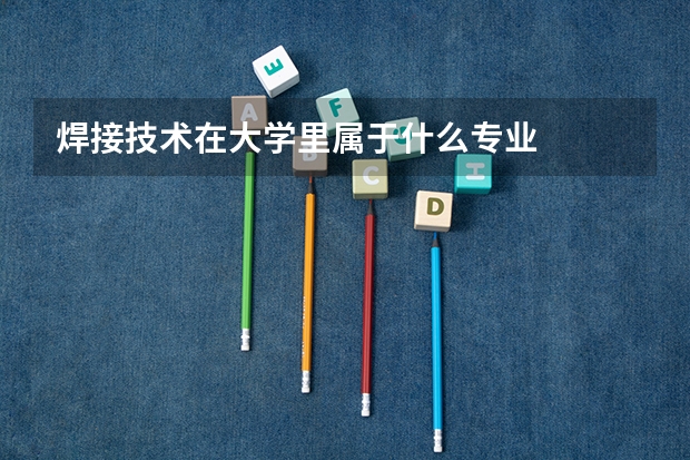 焊接技术在大学里属于什么专业