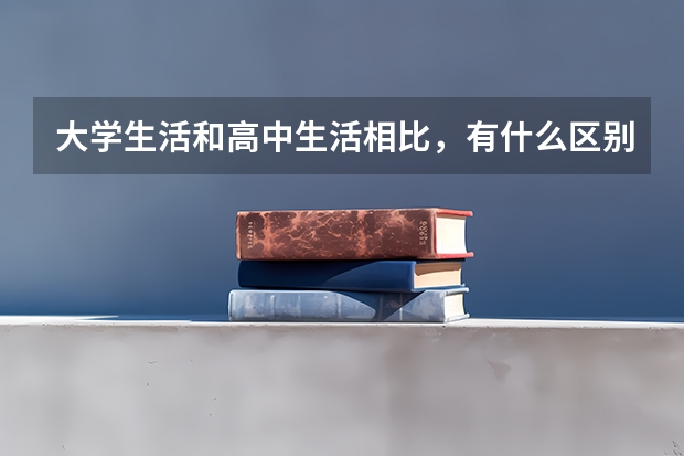 大学生活和高中生活相比，有什么区别？