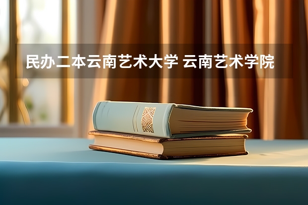 民办二本云南艺术大学 云南艺术学院是几本?