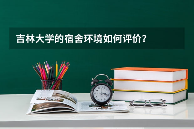 吉林大学的宿舍环境如何评价？