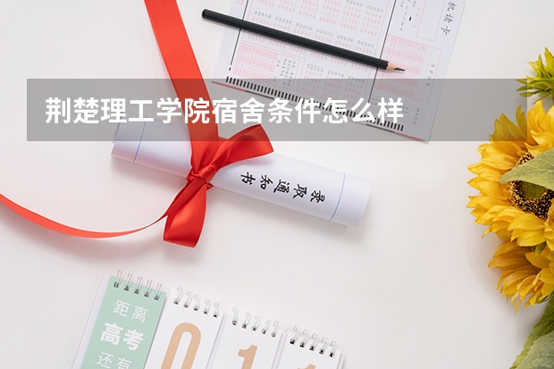 荆楚理工学院宿舍条件怎么样