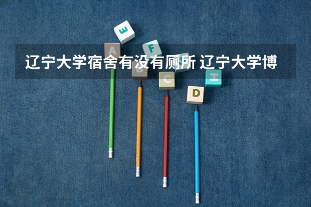 辽宁大学宿舍有没有厕所 辽宁大学博士住宿条件