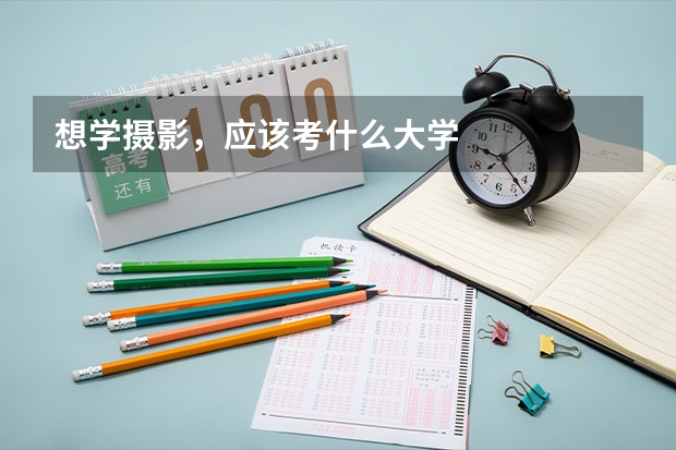 想学摄影,应该考什么大学