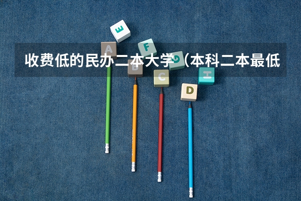收费低的民办二本大学（本科二本最低分学校）