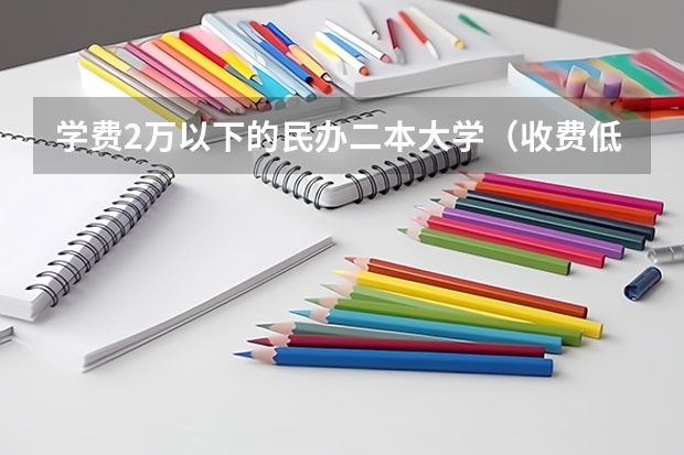 学费2万以下的民办二本大学（收费低的民办二本大学）