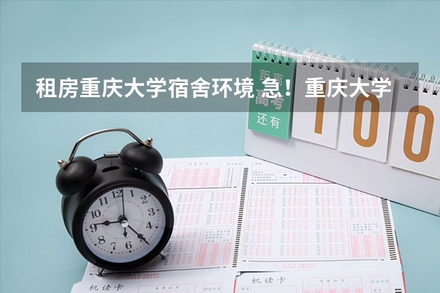 租房重庆大学宿舍环境 急！重庆大学租房