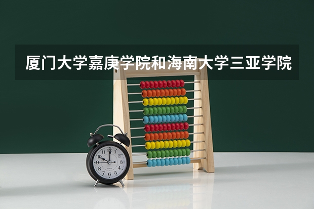 厦门大学嘉庚学院和海南大学三亚学院各方面哪个好？环境，设施，饭，宿舍，学风。。。