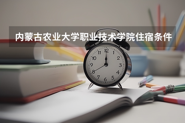 内蒙古农业大学职业技术学院住宿条件怎么样？？