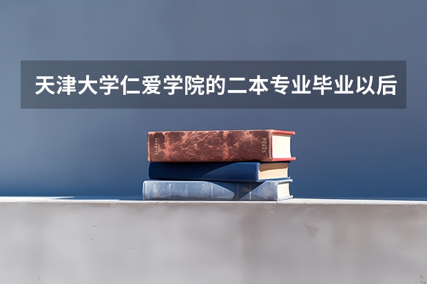 天津大学仁爱学院的二本专业毕业以后是给二本的毕业证书吗？