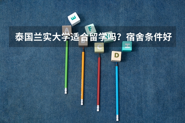泰国兰实大学适合留学吗?宿舍条件好不好?