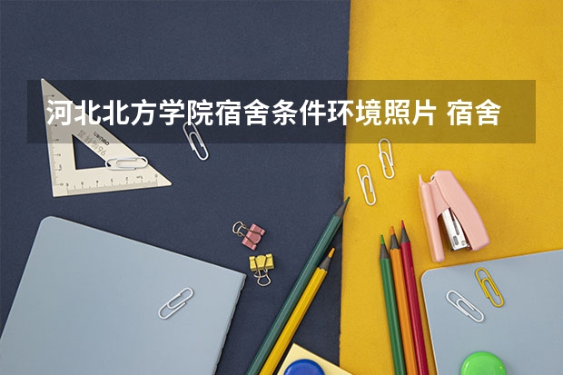 河北北方学院宿舍条件环境照片 宿舍空调相关配置介绍 河北经贸大学宿舍内部照片