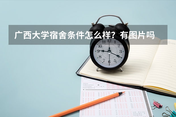 广西大学宿舍条件怎么样？有图片吗