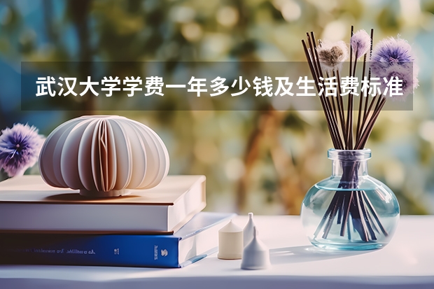 武汉大学学费一年多少钱及生活费标准