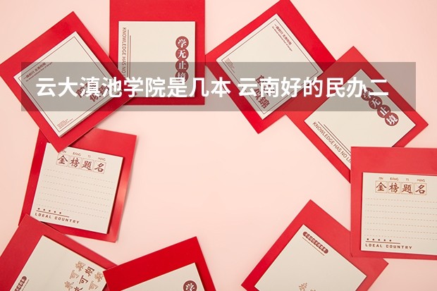 云大滇池学院是几本 云南好的民办二本