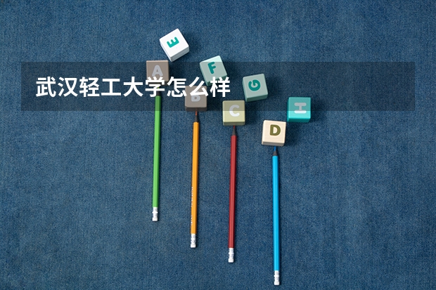 武汉轻工大学怎么样