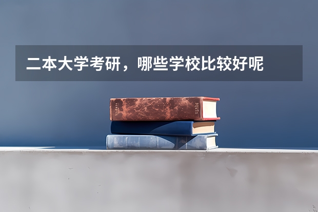 二本大学考研，哪些学校比较好呢