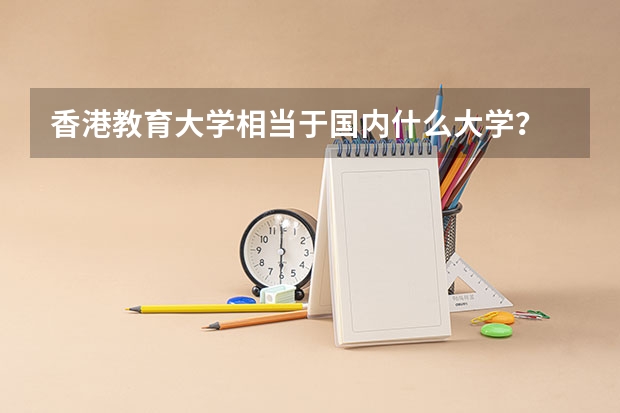 香港教育大学相当于国内什么大学？