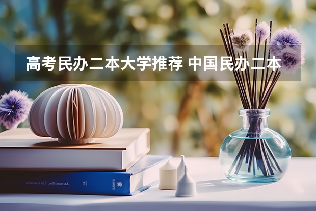 高考民办二本大学推荐 中国民办二本大学排行榜