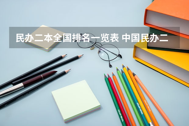 民办二本全国排名一览表 中国民办二本大学排行榜