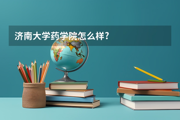 济南大学药学院怎么样?