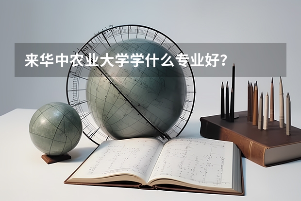 来华中农业大学学什么专业好？