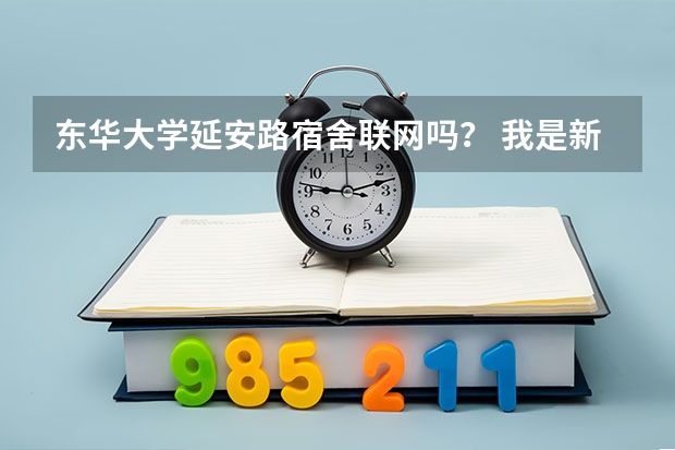 东华大学延安路宿舍联网吗？ 我是新生希望学姐学长们帮帮忙