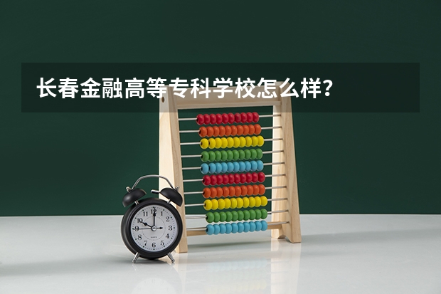 长春金融高等专科学校怎么样？