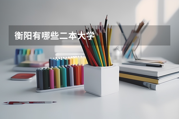 衡阳有哪些二本大学