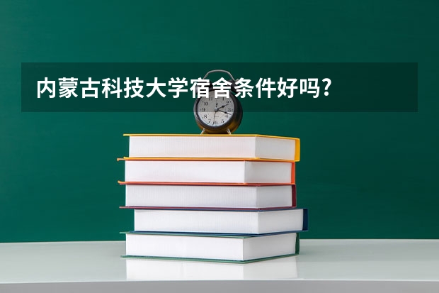 内蒙古科技大学宿舍条件好吗?
