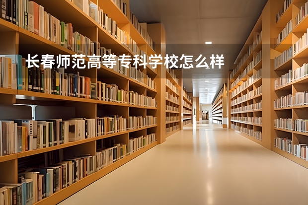 长春师范高等专科学校怎么样