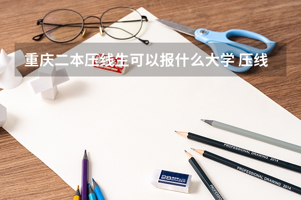 重庆二本压线生可以报什么大学 压线二本大学