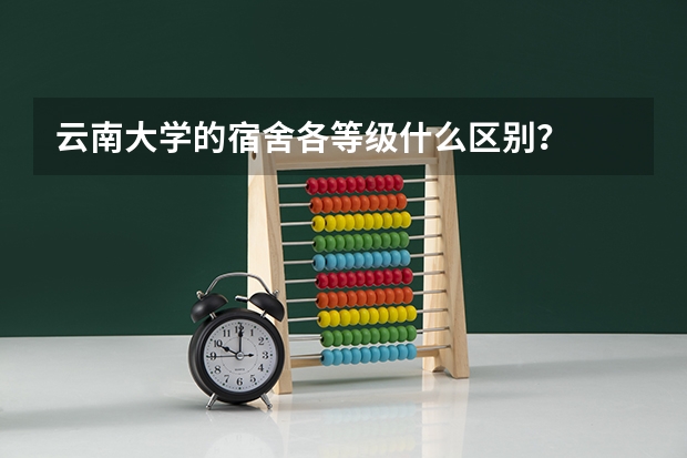 云南大学的宿舍各等级什么区别？