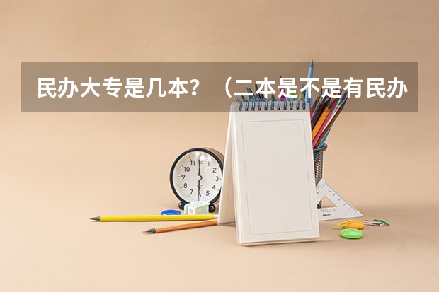 民办大专是几本？（二本是不是有民办的？）