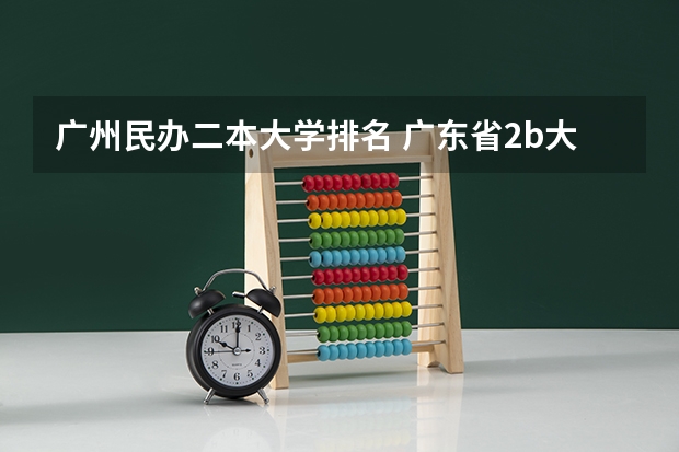 广州民办二本大学排名 广东省2b大学排名（广东2b大学排行榜）
